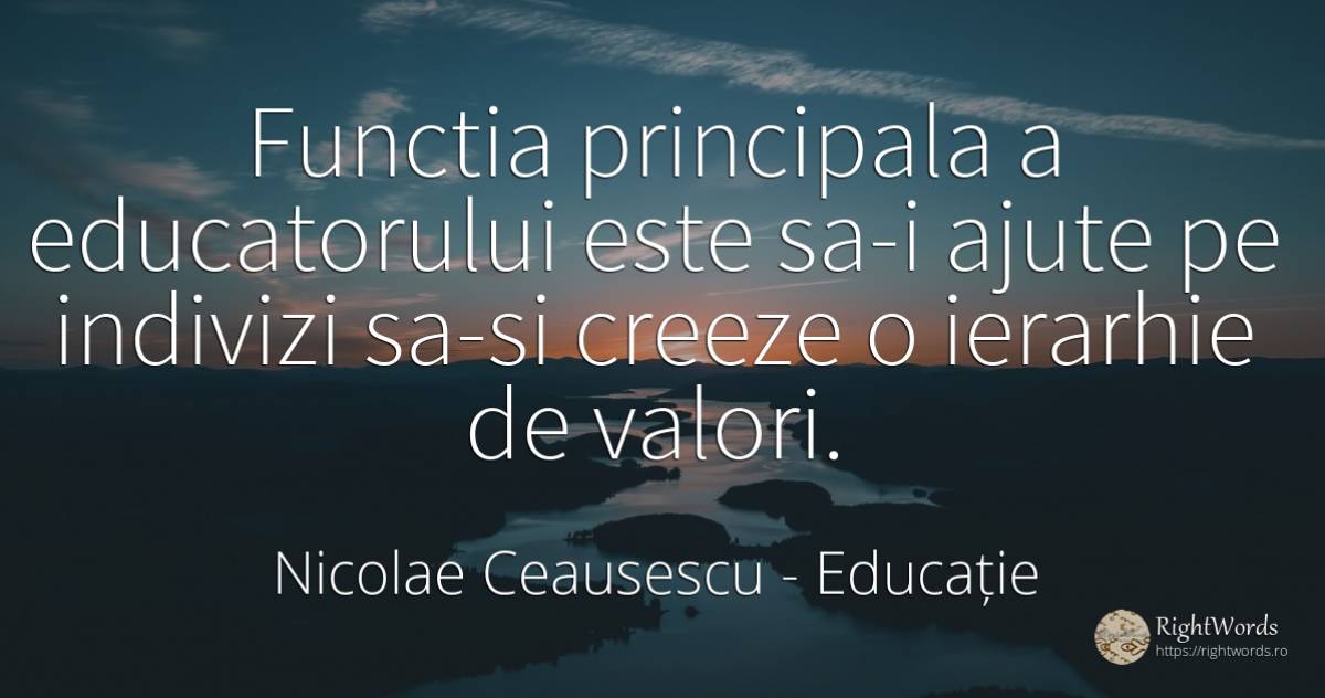 Functia principala a educatorului este sa-i ajute pe... - Nicolae Ceausescu, citat despre educație, ierarhie, valoare