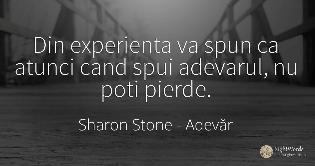Din experienta va spun ca atunci cand spui adevarul, nu... - Sharon Stone, citat despre adevăr, experiență