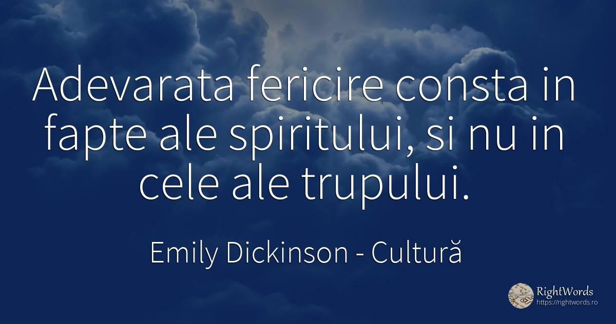 Adevarata fericire consta in fapte ale spiritului, si nu... - Emily Dickinson, citat despre cultură, poezie, fapte, fericire