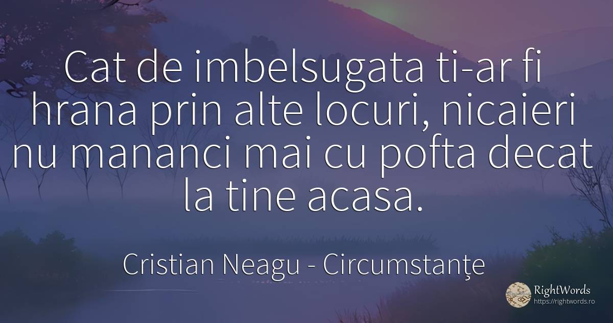 Cat de imbelsugata ti-ar fi hrana prin alte locuri, ... - Cristian Neagu (Crinea Gustian), citat despre circumstanțe, poezie, acasă