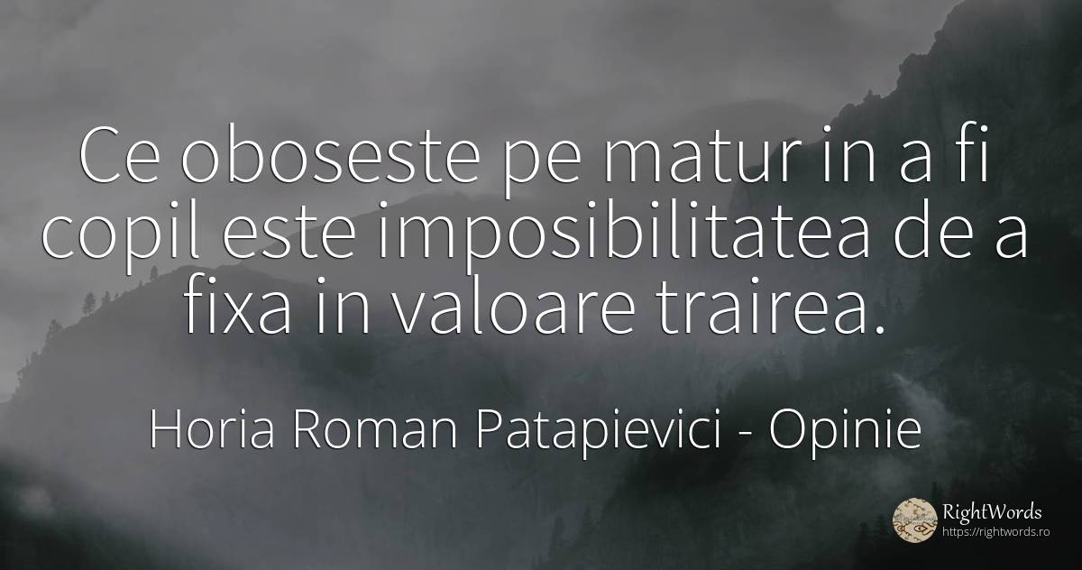 Ce oboseste pe matur in a fi copil este imposibilitatea... - Horia Roman Patapievici, citat despre opinie, valoare, copii