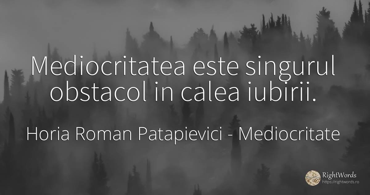 Mediocritatea este singurul obstacol in calea iubirii. - Horia Roman Patapievici, citat despre mediocritate, obstacole, zbor, iubire
