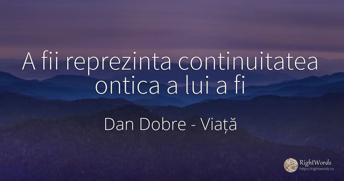 A fii reprezinta continuitatea ontica a lui a fi - Dan Dobre, citat despre viață