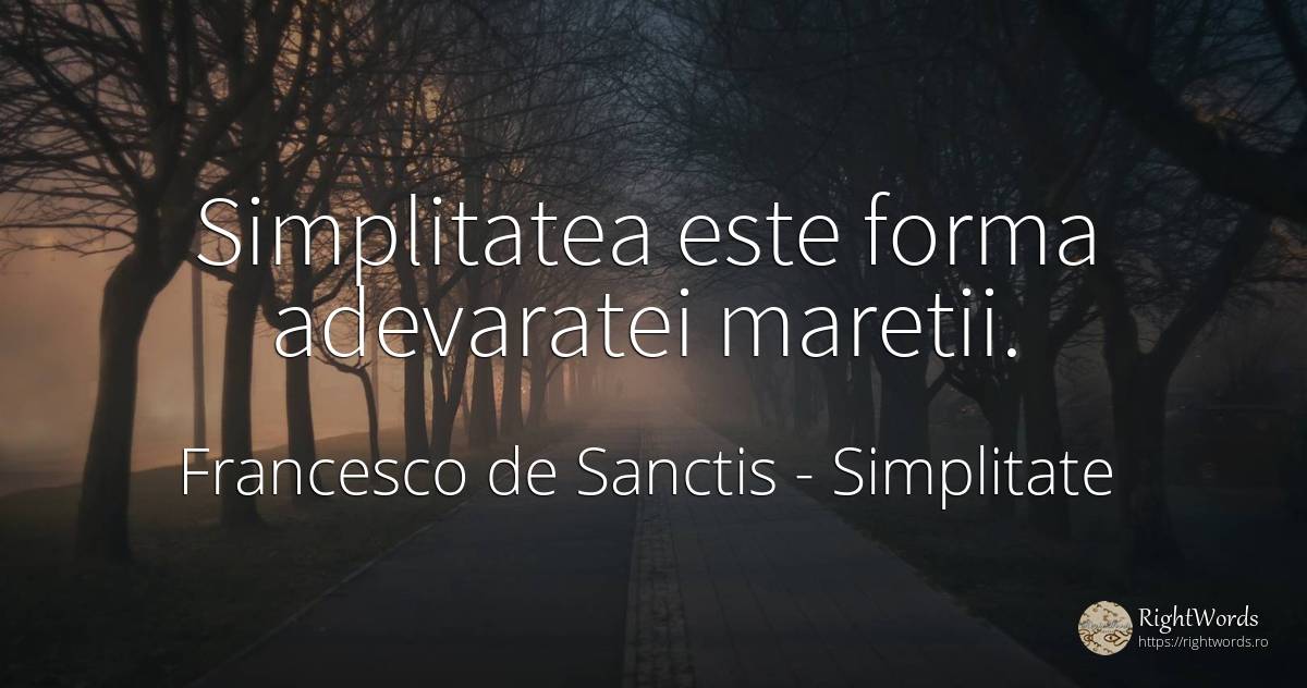 Simplitatea este forma adevaratei maretii. - Francesco de Sanctis, citat despre simplitate