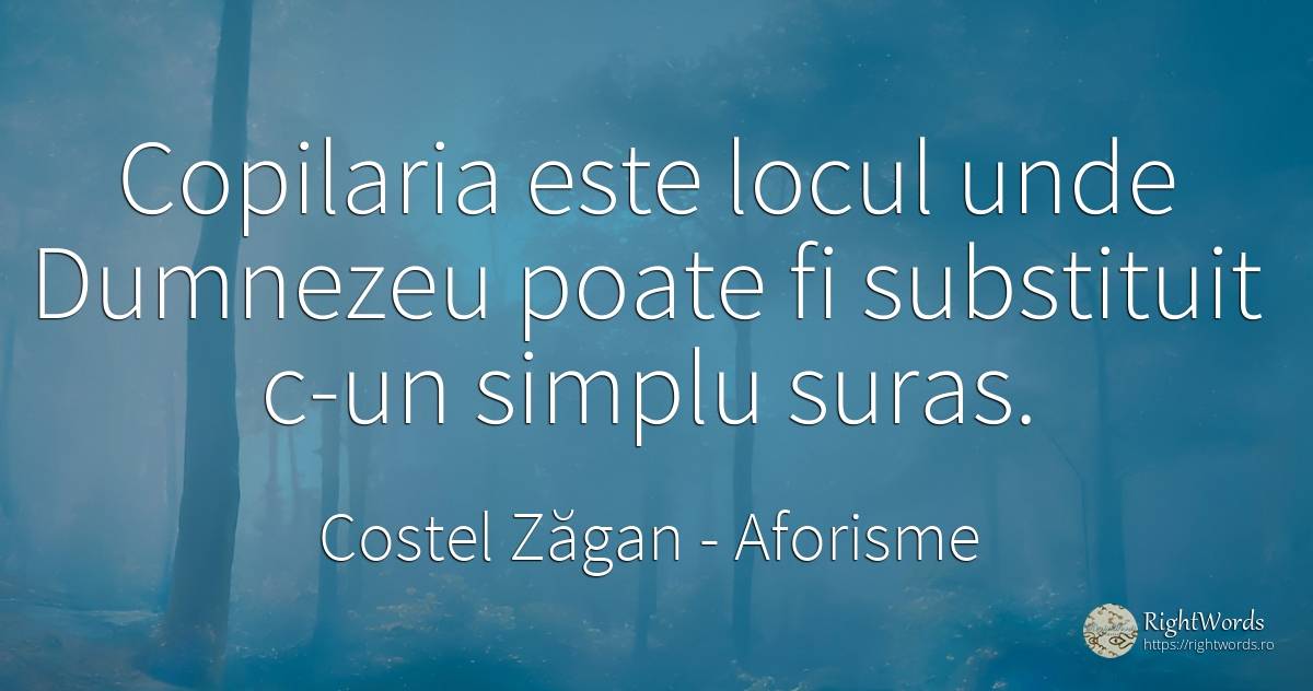 Copilaria este locul unde Dumnezeu poate fi substituit... - Costel Zăgan, citat despre aforisme, copilărie, simplitate, dumnezeu