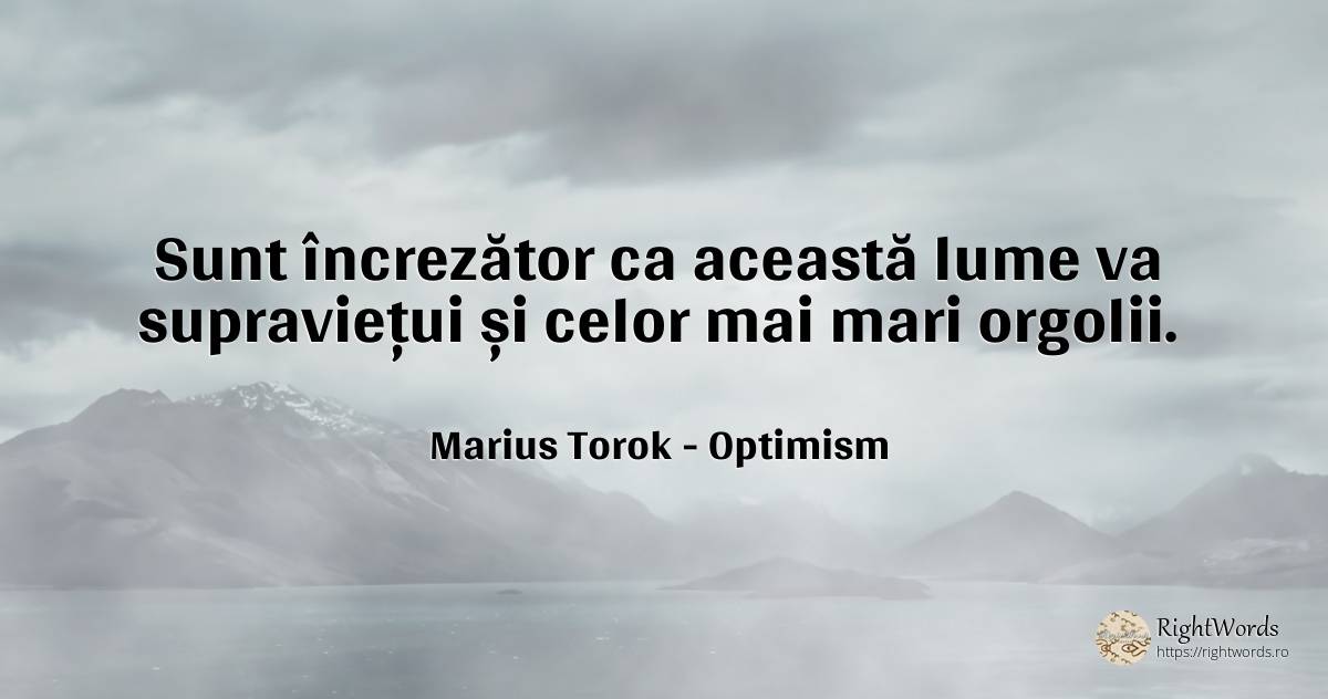 Sunt încrezător ca această lume va supraviețui și celor... - Marius Torok (Darius Domcea), citat despre optimism, supraviețuire, lume