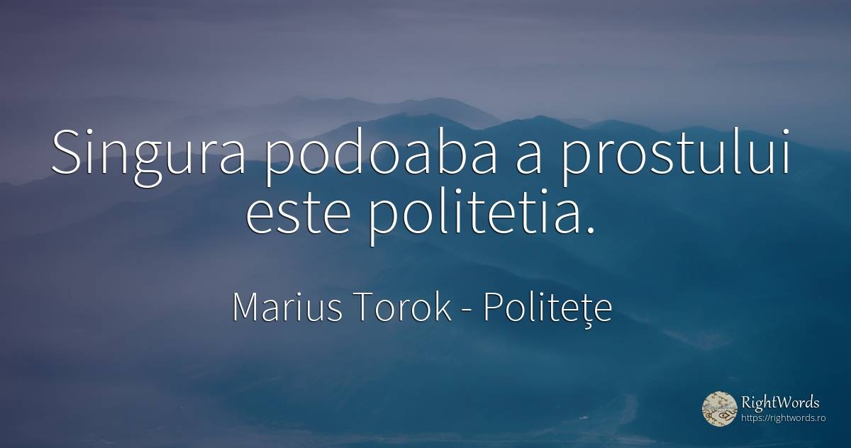 Singura podoaba a prostului este politetia. - Marius Torok (Darius Domcea), citat despre politețe