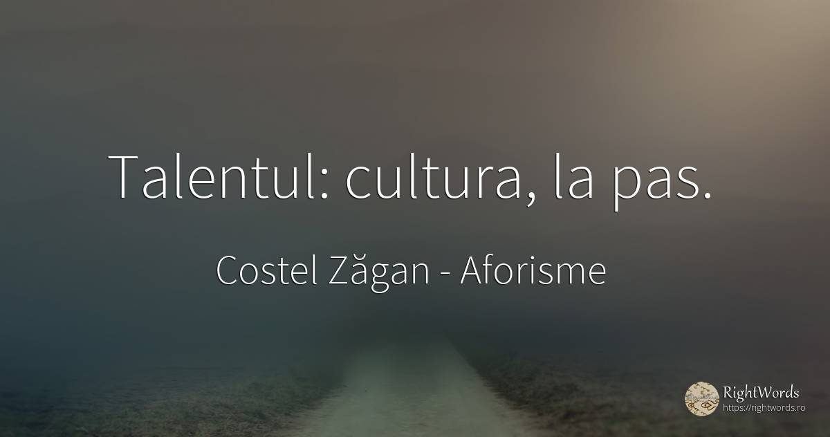 Talentul: cultura, la pas. - Costel Zăgan, citat despre aforisme, talent, cultură