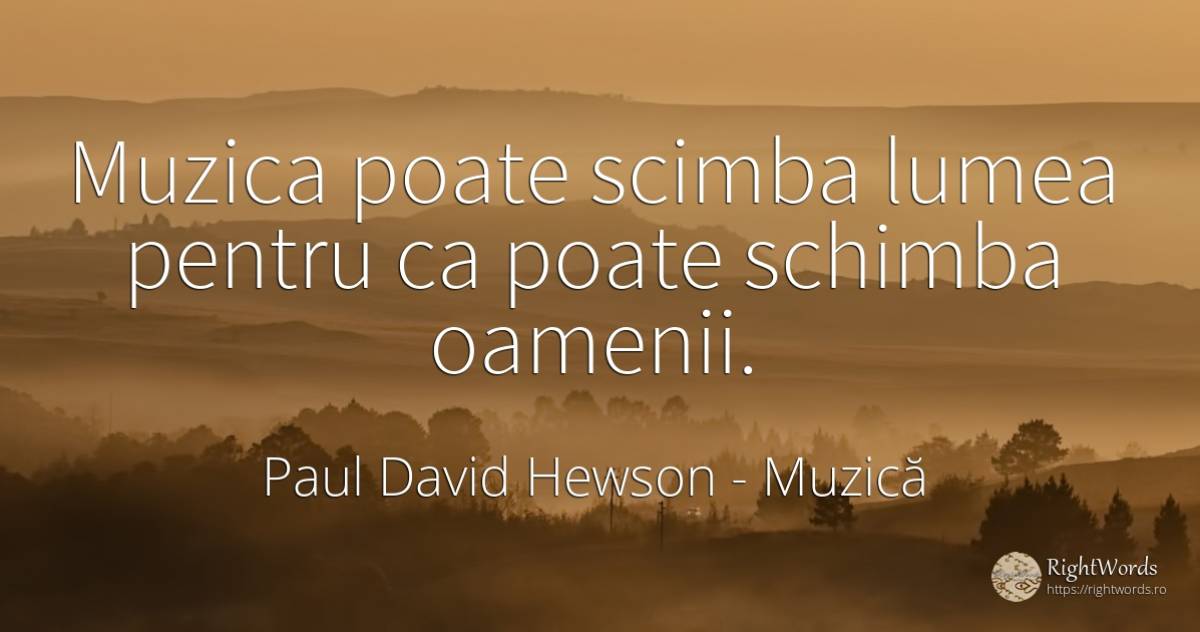 Muzica poate scimba lumea pentru ca poate schimba oamenii. - Paul David Hewson (Bono), citat despre muzică, schimbare, lume, oameni