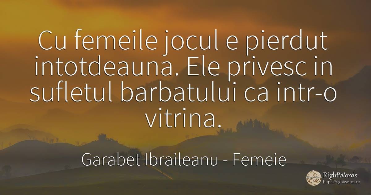 Cu femeile jocul e pierdut intotdeauna. Ele privesc in... - Garabet Ibraileanu, citat despre femeie, bărbat, jocuri, suflet