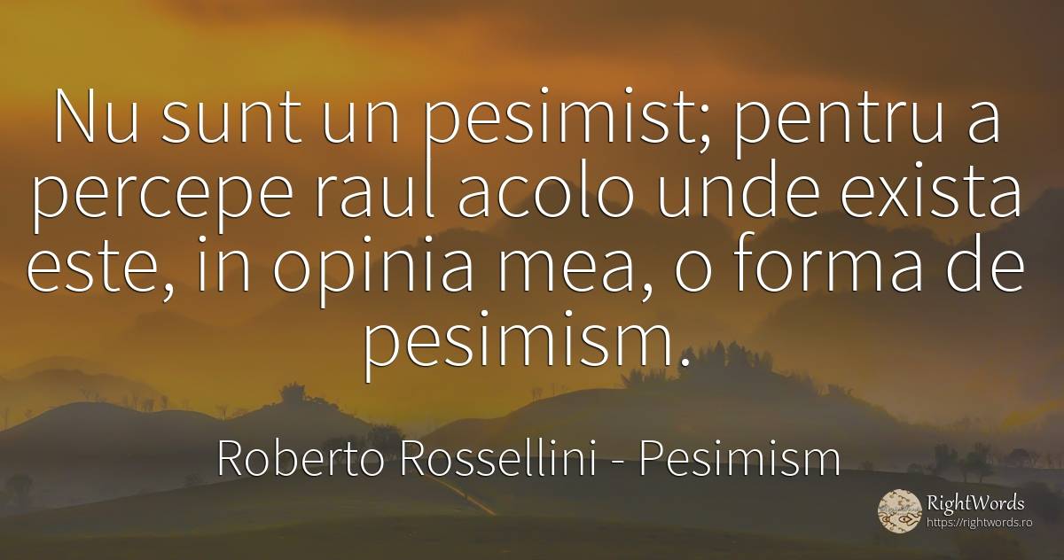 Nu sunt un pesimist; pentru a percepe raul acolo unde... - Roberto Rossellini, citat despre pesimism, opinie, rău, zi de naștere