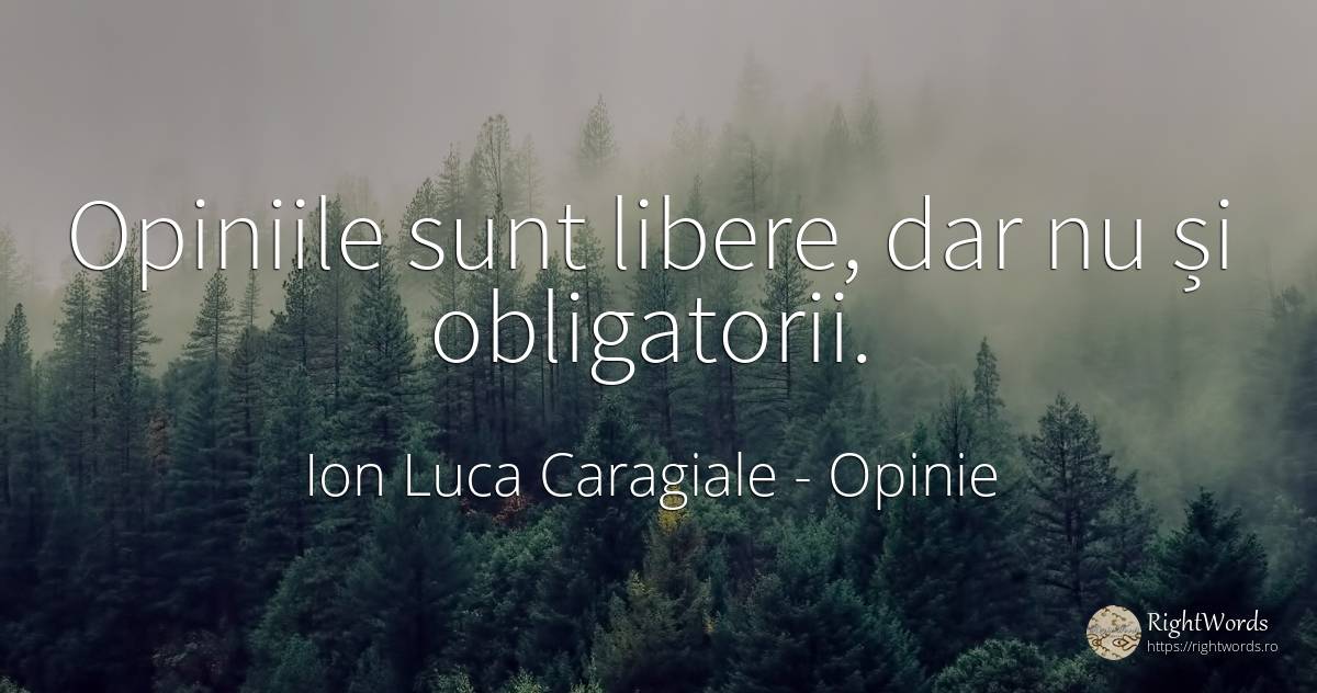Opiniile sunt libere, dar nu și obligatorii. - Ion Luca Caragiale, citat despre opinie