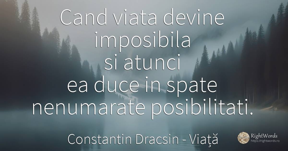 Cand viata devine imposibila si atunci ea duce in spate... - Constantin Dracsin (Gugoasa), citat despre viață, posibilitate