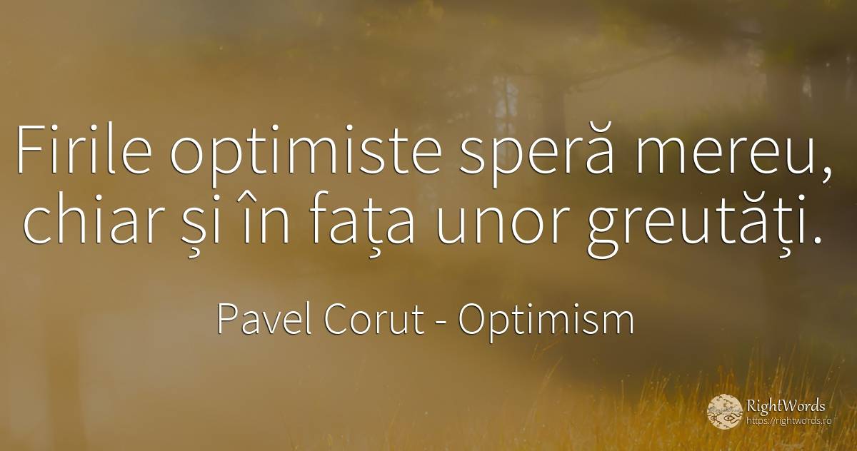 Firile optimiste speră mereu, chiar și în fața unor... - Pavel Corut, citat despre optimism, dificultăţi, cărți, față