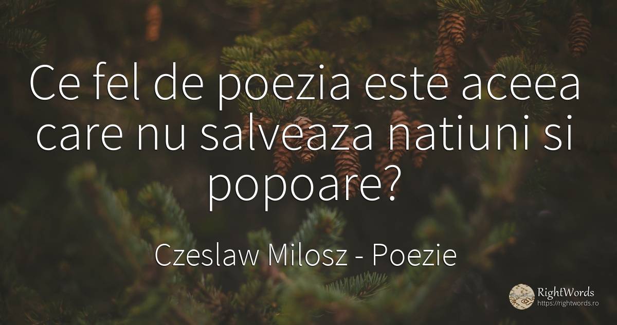 Ce fel de poezia este aceea care nu salveaza natiuni si... - Czeslaw Milosz, citat despre poezie, națiune