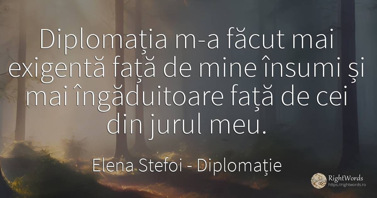 Diplomația m-a făcut mai exigentă față de mine însumi și... - Elena Stefoi, citat despre diplomație, față