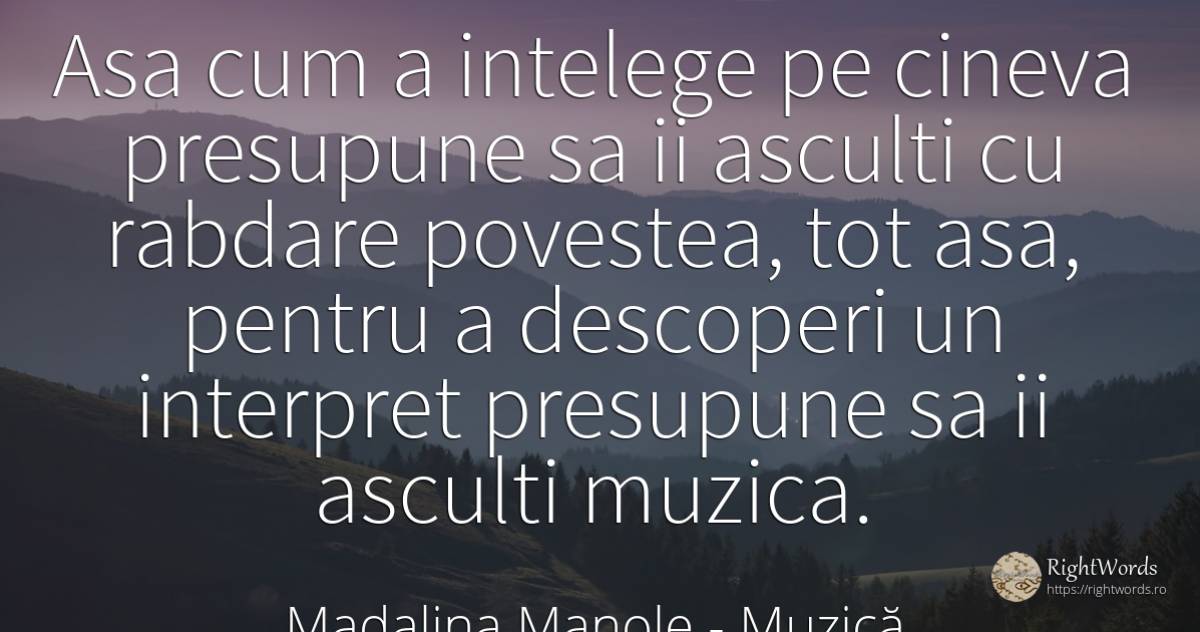 Asa cum a intelege pe cineva presupune sa ii asculti cu... - Madalina Manole, citat despre muzică, răbdare, povești