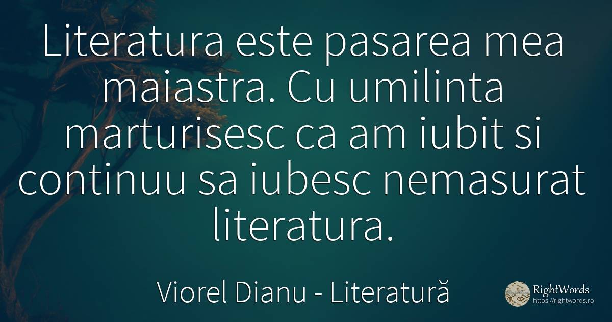 Literatura este pasarea mea maiastra. Cu umilinta... - Viorel Dianu, citat despre literatură, umilință, zi de naștere