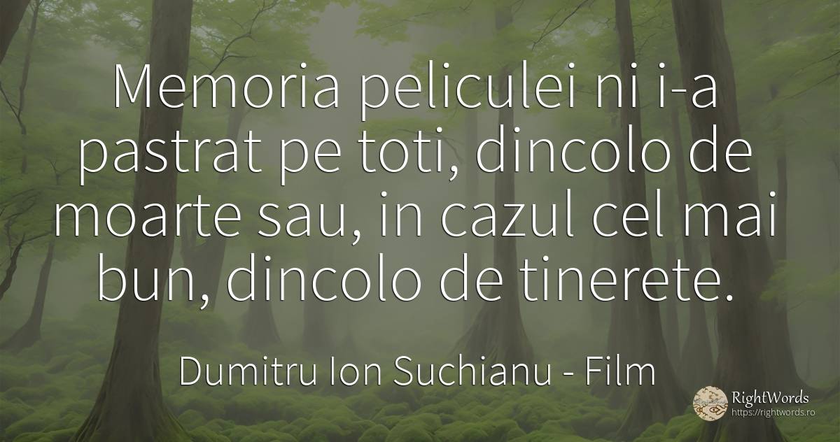 Memoria peliculei ni i-a pastrat pe toti, dincolo de... - Dumitru Ion Suchianu, citat despre film, tinerețe, memorie, moarte