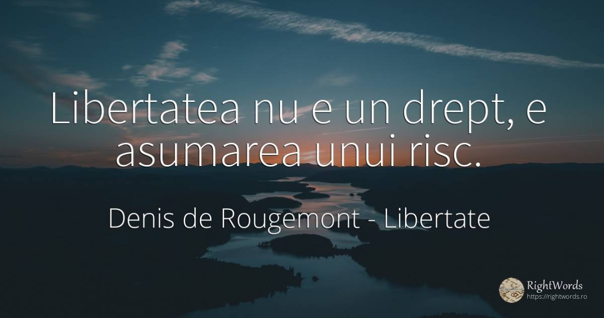 Libertatea nu e un drept, e asumarea unui risc. - Denis de Rougemont, citat despre libertate, risc
