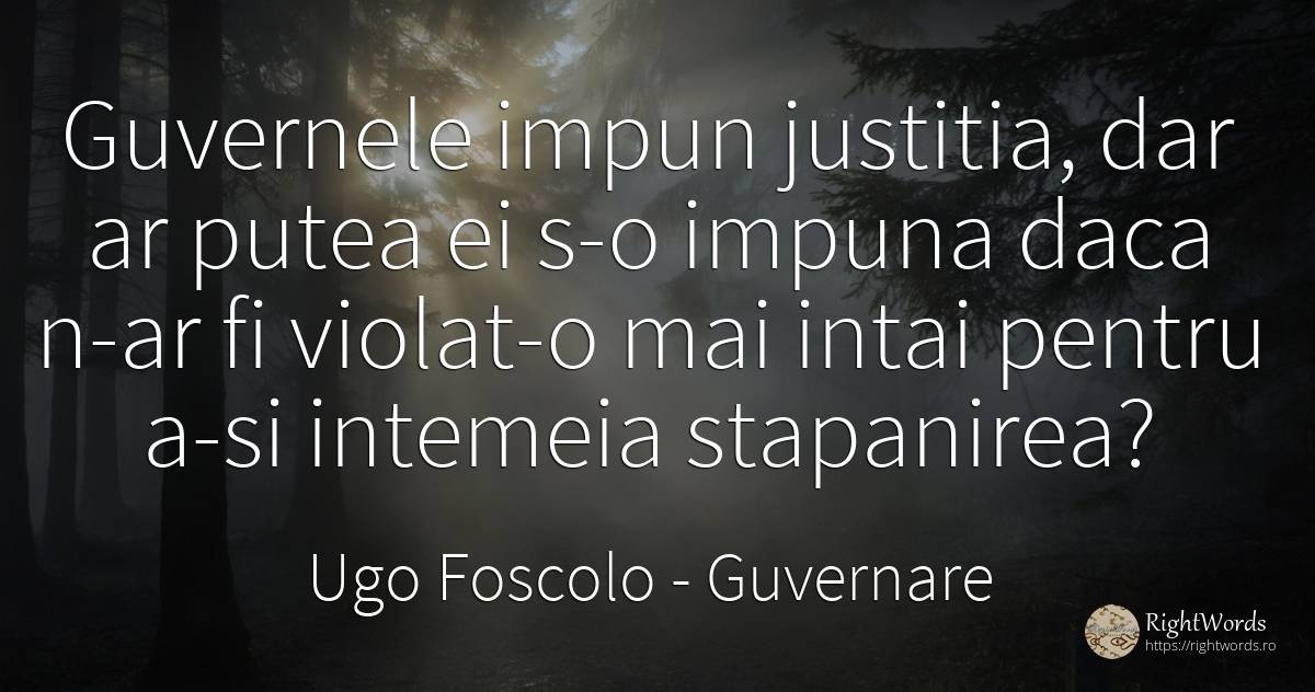 Guvernele impun justitia, dar ar putea ei s-o impuna daca... - Ugo Foscolo, citat despre guvernare, justiție