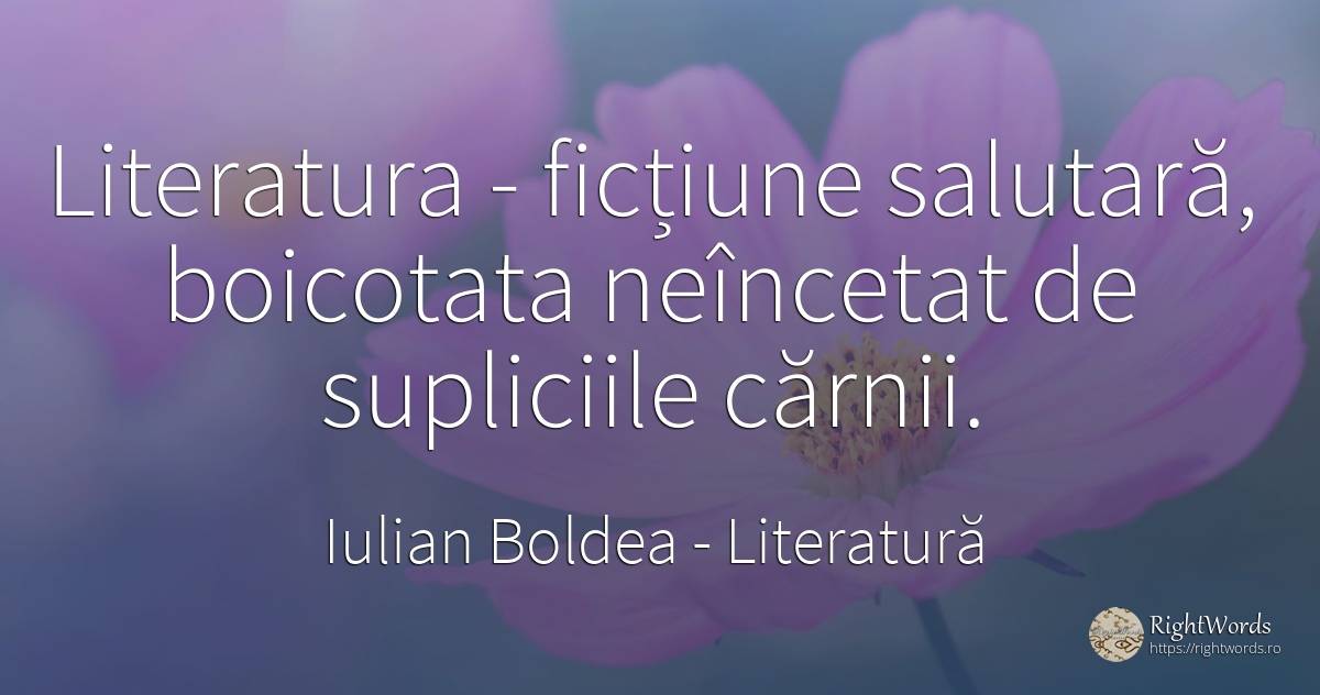 Literatura - ficțiune salutară, boicotata neîncetat de... - Iulian Boldea, citat despre literatură, ficțiune, corp