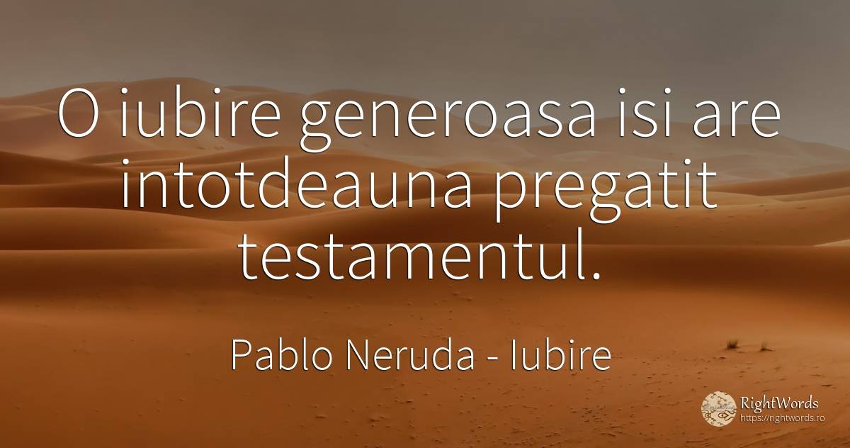 O iubire generoasa isi are intotdeauna pregatit testamentul. - Pablo Neruda, citat despre iubire