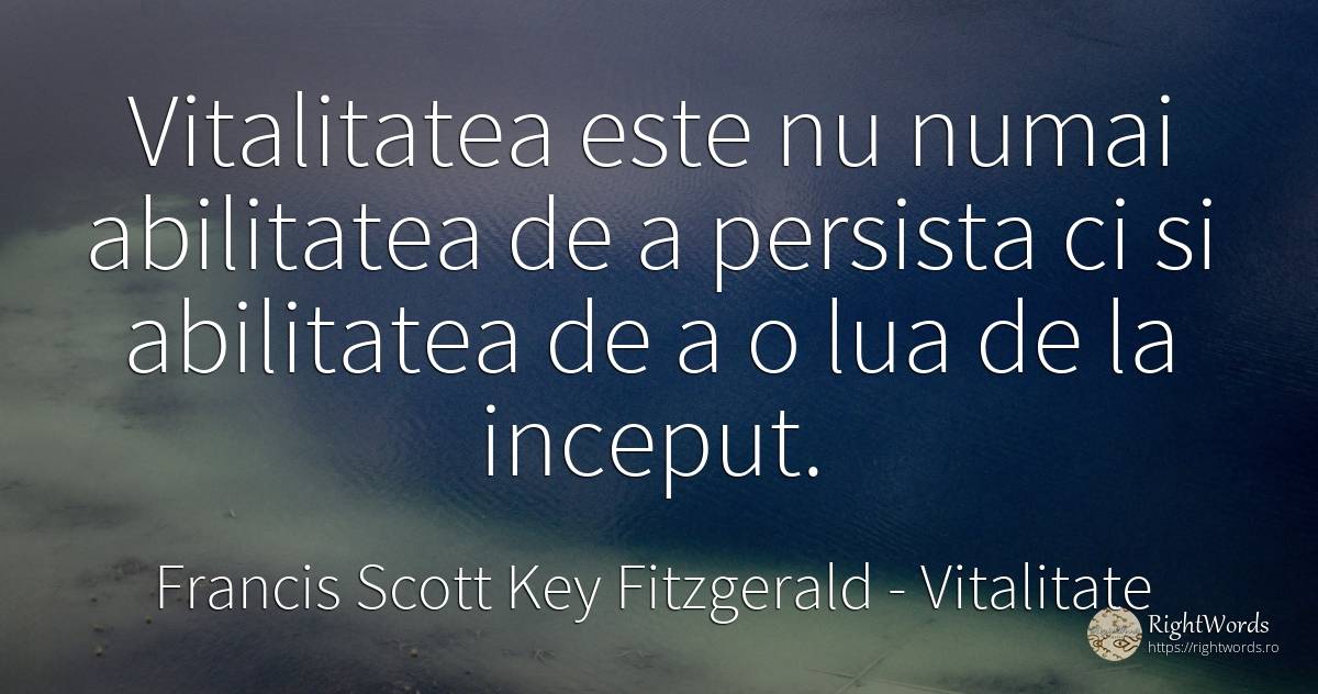 Vitalitatea este nu numai abilitatea de a persista ci si... - Francis Scott Key Fitzgerald, citat despre vitalitate, abilitate, început