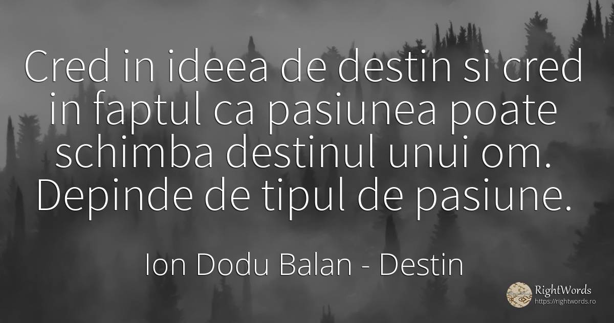 Cred in ideea de destin si cred in faptul ca pasiunea... - Ion Dodu Balan, citat despre destin, pasiune, schimbare