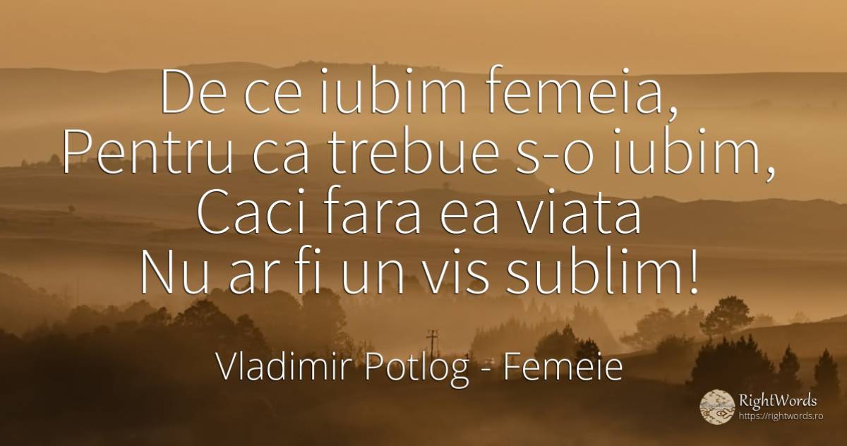 De ce iubim femeia, Pentru ca trebue s-o iubim, Caci fara... - Vladimir Potlog, citat despre femeie, iubire, sublim, vis, viață