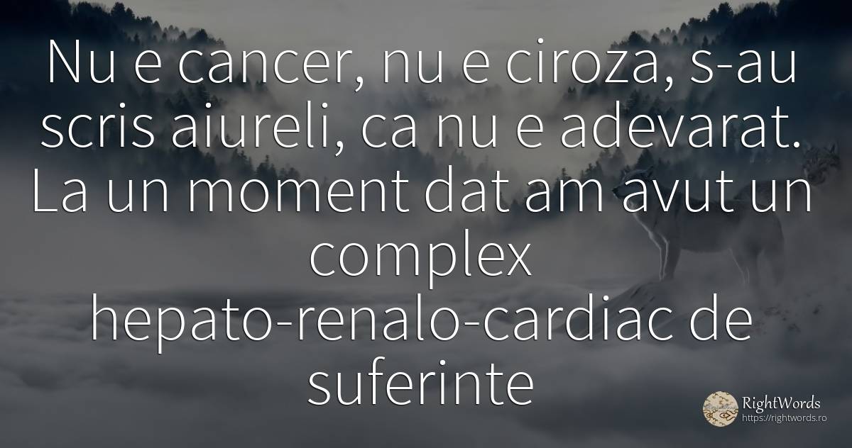 Nu e cancer, nu e ciroza, s-au scris aiureli, ca nu e... - Adrian Păunescu, citat despre boală, suferință, scris, adevăr