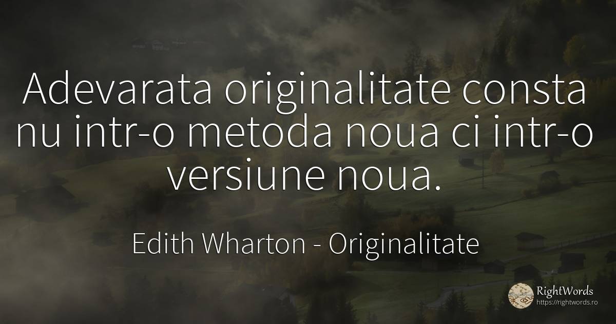 Adevarata originalitate consta nu intr-o metoda noua ci... - Edith Wharton, citat despre originalitate