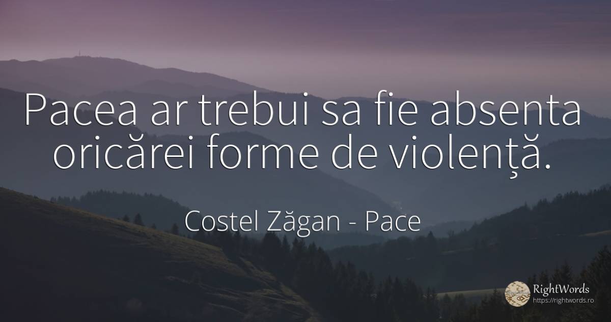 Pacea ar trebui sa fie absenta oricărei forme de violență. - Costel Zăgan, citat despre pace, absența, violență