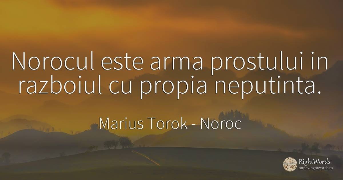 Norocul este arma prostului in razboiul cu propia neputinta. - Marius Torok (Darius Domcea), citat despre noroc, război
