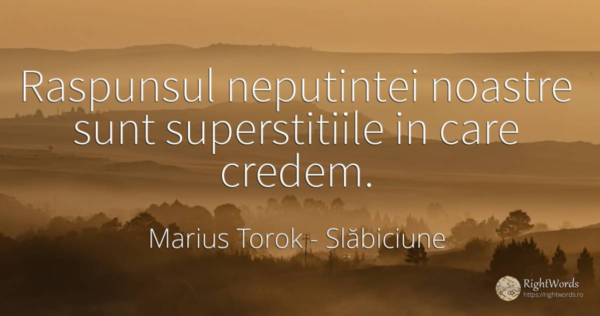 Raspunsul neputintei noastre sunt superstitiile in care... - Marius Torok (Darius Domcea), citat despre slăbiciune