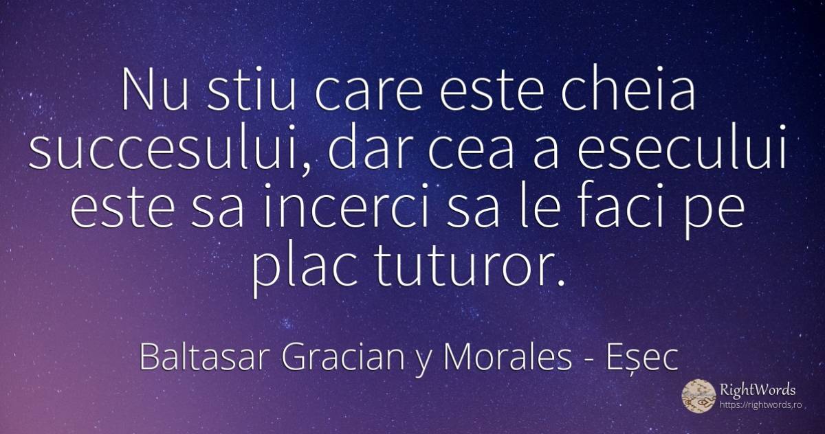 Nu stiu care este cheia succesului, dar cea a esecului... - Baltasar Gracian y Morales, citat despre eșec, succes