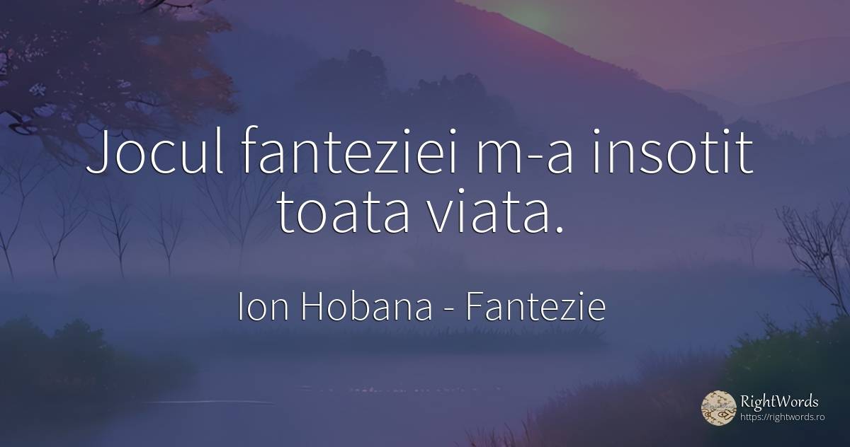 Jocul fanteziei m-a insotit toata viata. - Ion Hobana (Ion Mantarosie), citat despre fantezie, jocuri, viață
