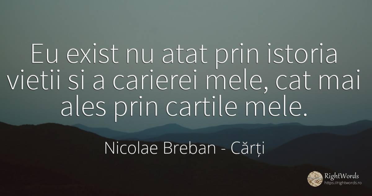 Eu exist nu atat prin istoria vietii si a carierei mele, ... - Nicolae Breban, citat despre cărți, istorie, viață