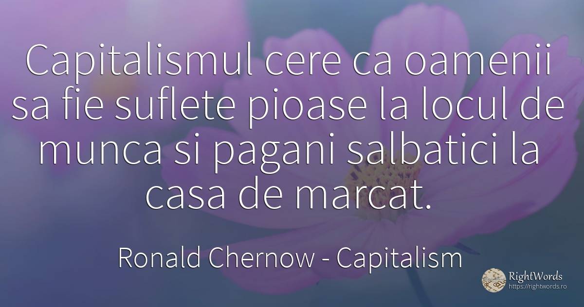Capitalismul cere ca oamenii sa fie suflete pioase la... - Ronald Chernow, citat despre capitalism, suflet, muncă, acasă, casă, oameni