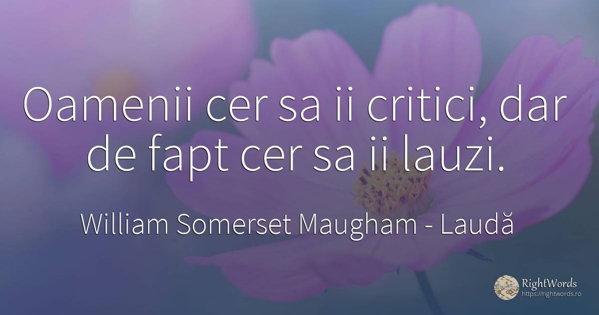 Oamenii cer sa ii critici, dar de fapt cer sa ii lauzi. - William Somerset Maugham, citat despre laudă, cer, critică, critică literară, oameni