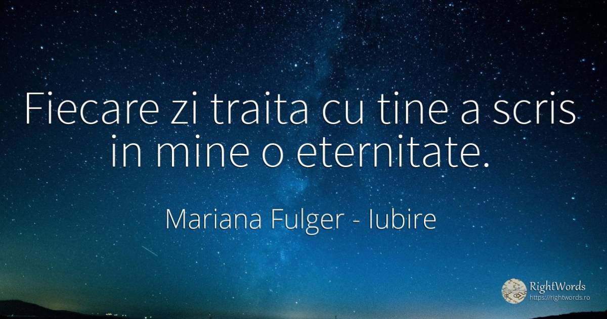 Fiecare zi traita cu tine a scris in mine o eternitate. - Mariana Fulger, citat despre iubire, eternitate, scris