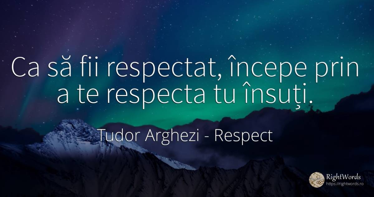 Ca să fii respectat, începe prin a te respecta tu însuți. - Tudor Arghezi, citat despre respect, scris