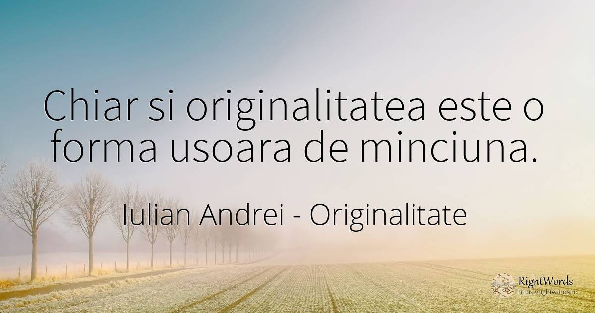 Chiar si originalitatea este o forma usoara de minciuna. - Iulian Andrei, citat despre originalitate, minciună