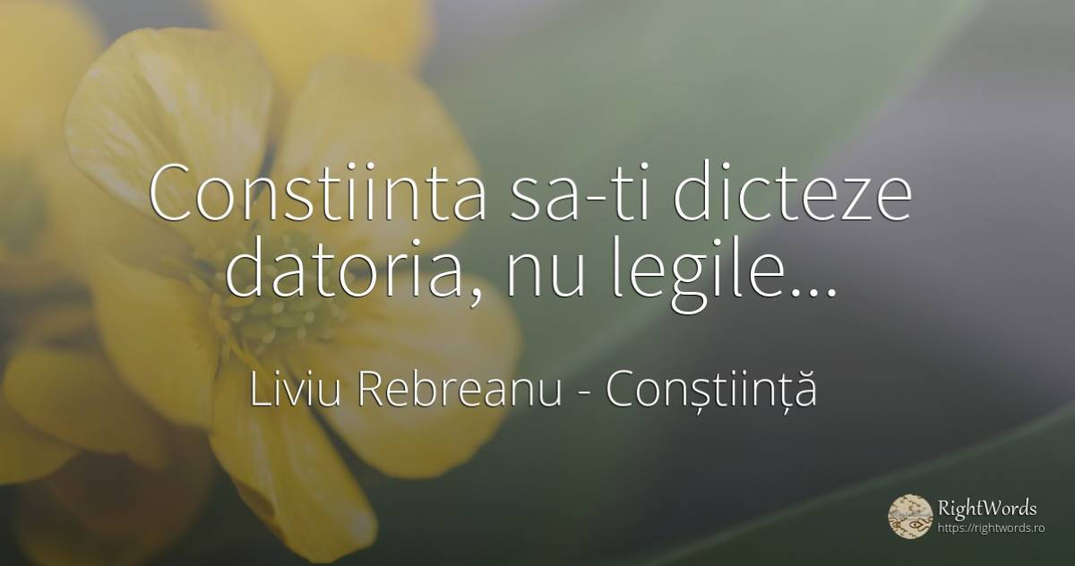 Constiinta sa-ti dicteze datoria, nu legile... - Liviu Rebreanu, citat despre conștiință, datorie, lege
