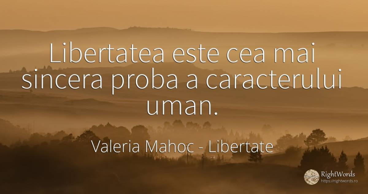 Libertatea este cea mai sincera proba a caracterului uman. - Valeria Mahoc, citat despre libertate, sinceritate