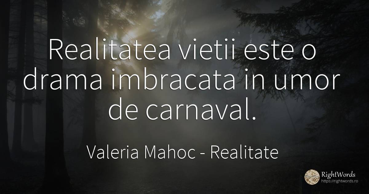 Realitatea vietii este o drama imbracata in umor de... - Valeria Mahoc, citat despre realitate, umor, viață