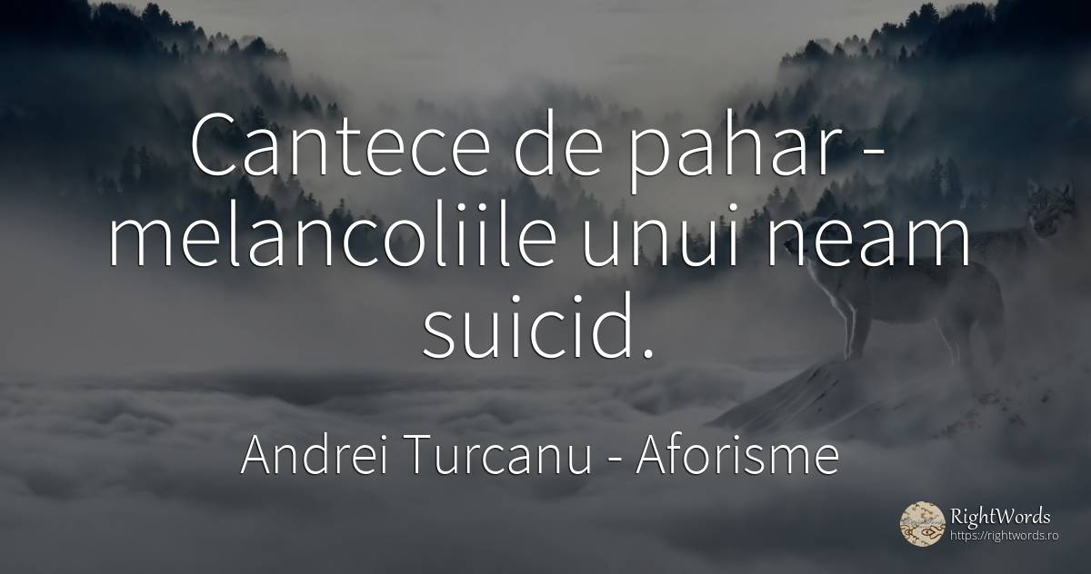 Cantece de pahar - melancoliile unui neam suicid. - Andrei Turcanu, citat despre aforisme, națiune