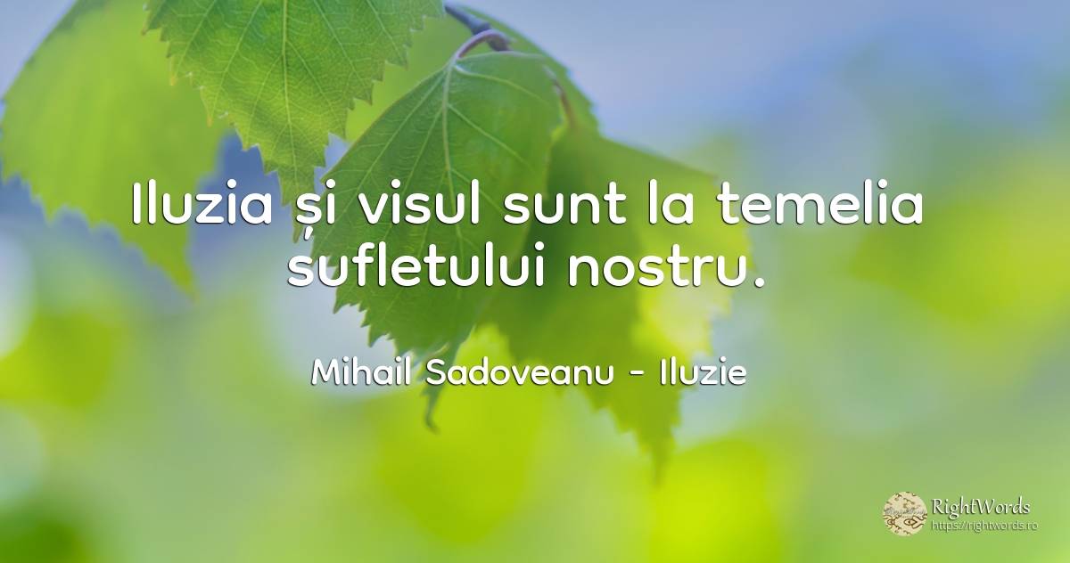 Iluzia și visul sunt la temelia sufletului nostru. - Mihail Sadoveanu, citat despre iluzie, vis, înțelepciune, suflet