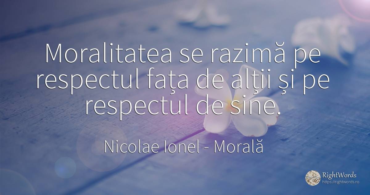 Moralitatea se razimă pe respectul fața de alții și pe... - Nicolae Ionel, citat despre morală, respect, față