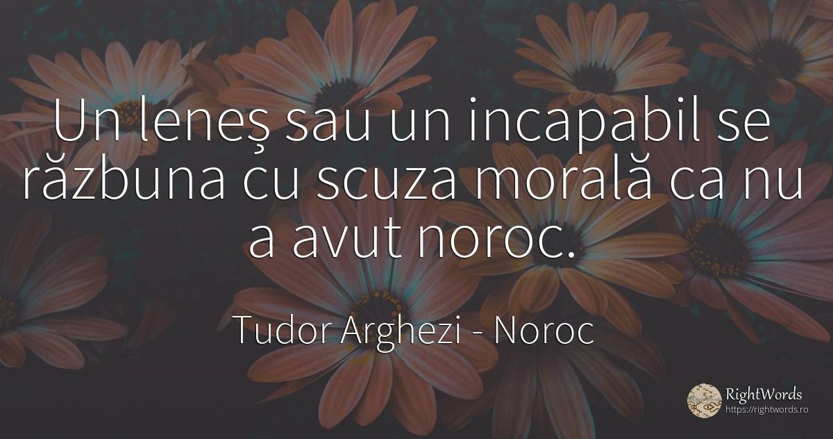 Un leneș sau un incapabil se răzbuna cu scuza morală ca... - Tudor Arghezi, citat despre noroc, lene, scris, morală